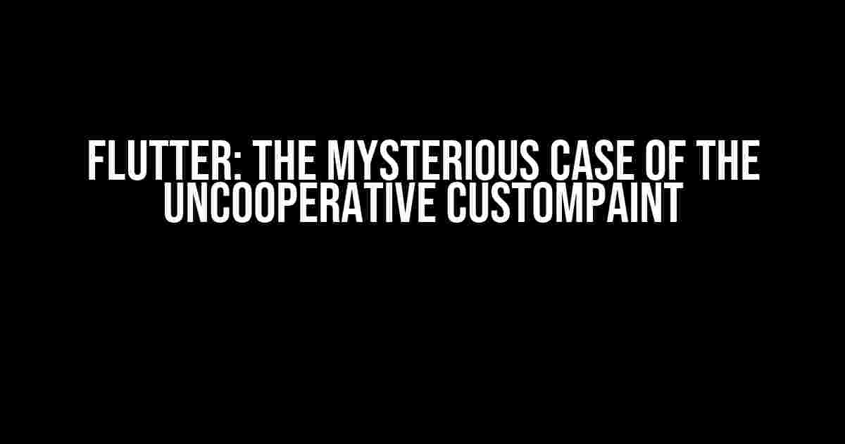 Flutter: The Mysterious Case of the Uncooperative CustomPaint