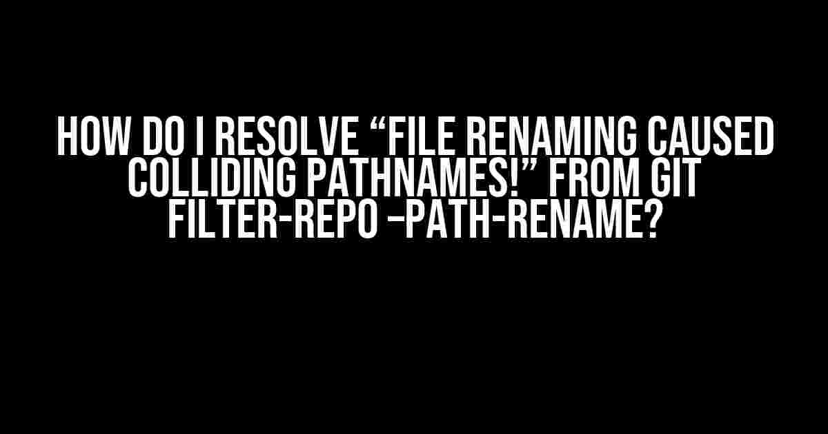 How do I resolve “File renaming caused colliding pathnames!” from git filter-repo –path-rename?