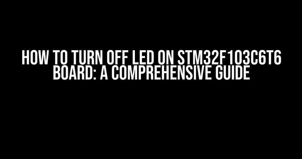 How to Turn Off LED on STM32F103C6T6 Board: A Comprehensive Guide