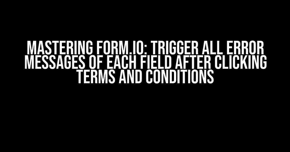 Mastering Form.io: Trigger All Error Messages of Each Field After Clicking Terms and Conditions