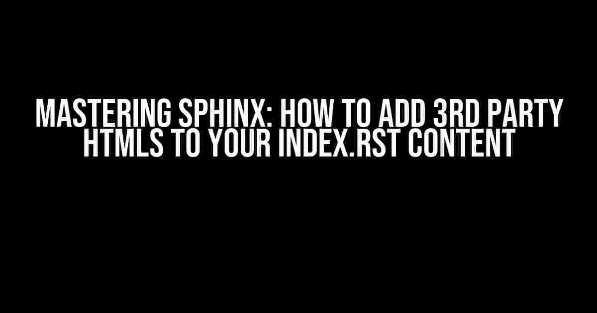 Mastering Sphinx: How to Add 3rd Party HTMLs to Your Index.rst Content