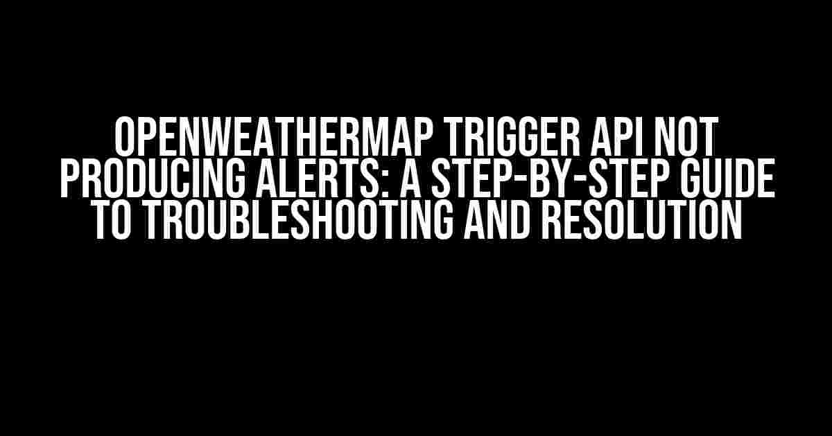 OpenWeatherMap Trigger API not producing alerts: A Step-by-Step Guide to Troubleshooting and Resolution