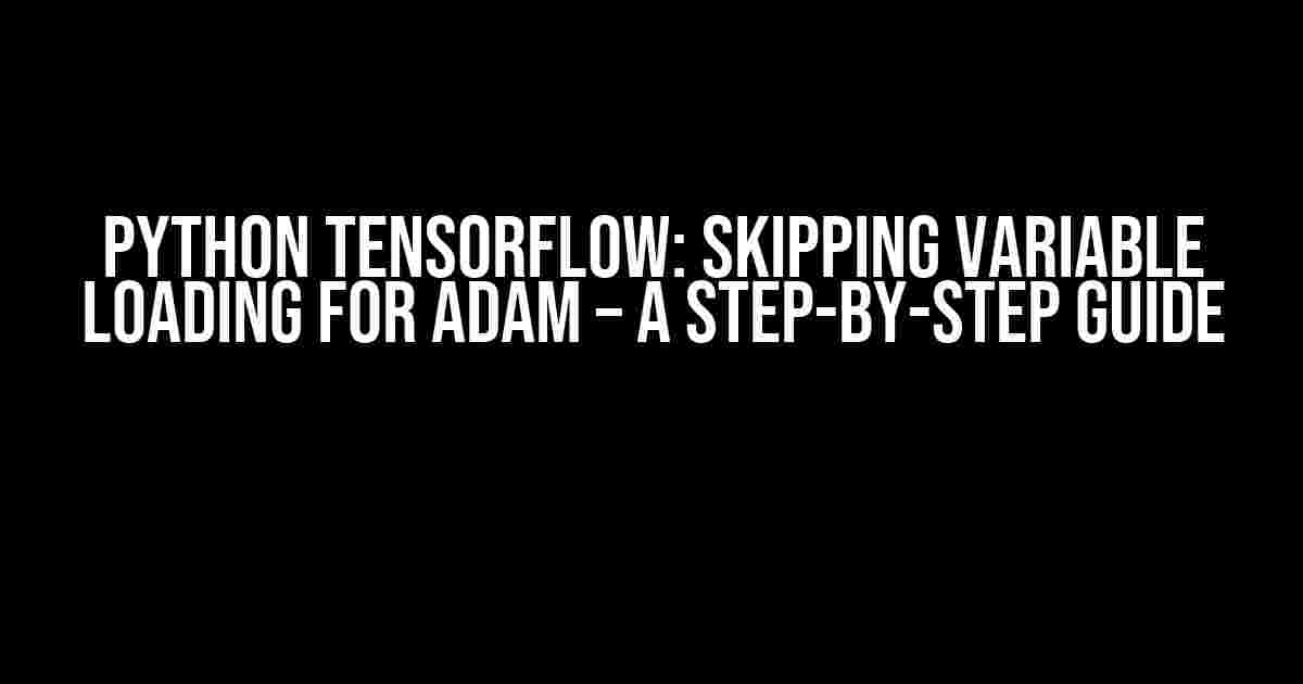 Python Tensorflow: Skipping Variable Loading for Adam – A Step-by-Step Guide