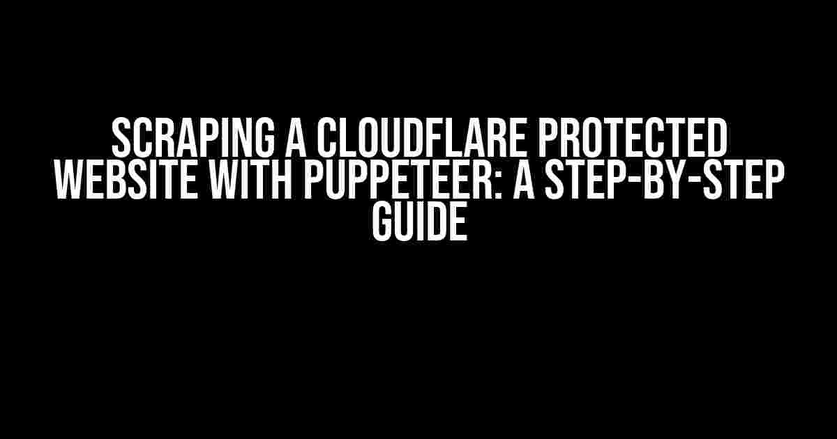 Scraping a CloudFlare Protected Website with Puppeteer: A Step-by-Step Guide