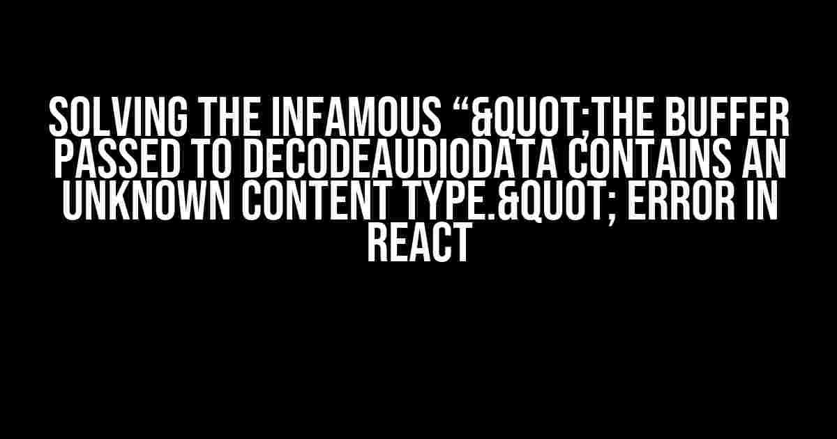 Solving the Infamous “"The buffer passed to decodeAudioData contains an unknown content type." Error in React