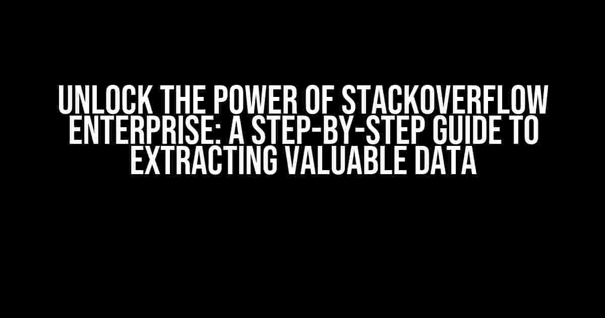 Unlock the Power of StackOverflow Enterprise: A Step-by-Step Guide to Extracting Valuable Data