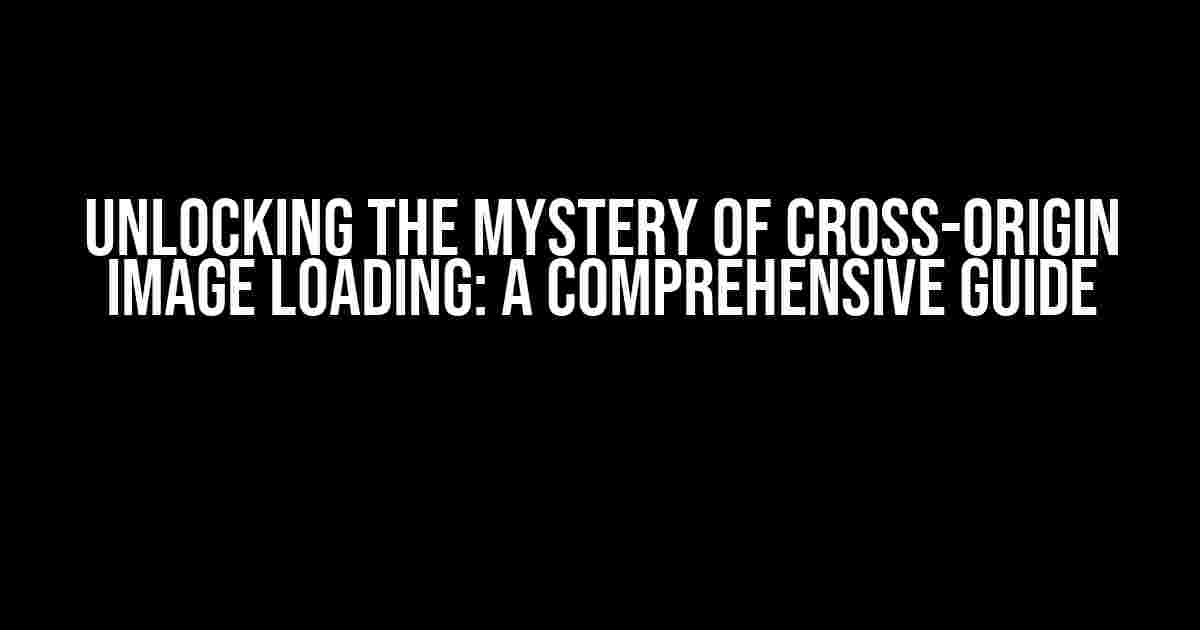 Unlocking the Mystery of Cross-Origin Image Loading: A Comprehensive Guide