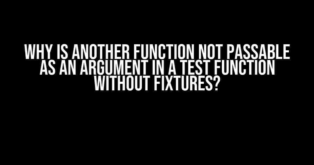 Why is another function not passable as an argument in a test function without fixtures?